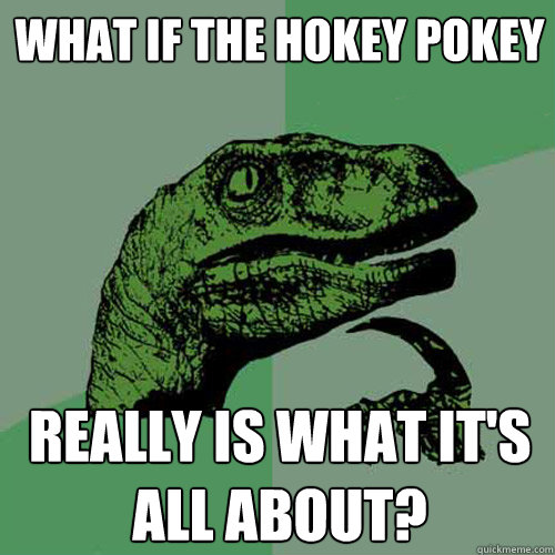 What if the Hokey Pokey Really is what it's all about?  Philosoraptor