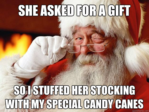 She asked for a gift So I stuffed her stocking with my special candy canes  Santa