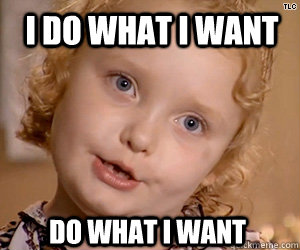 I do what i want do what i want - I do what i want do what i want  Honey Boo Boo