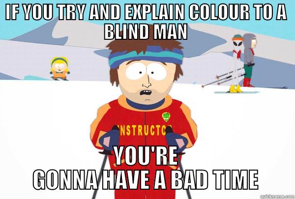 colour to a blind man - IF YOU TRY AND EXPLAIN COLOUR TO A BLIND MAN YOU'RE GONNA HAVE A BAD TIME Super Cool Ski Instructor