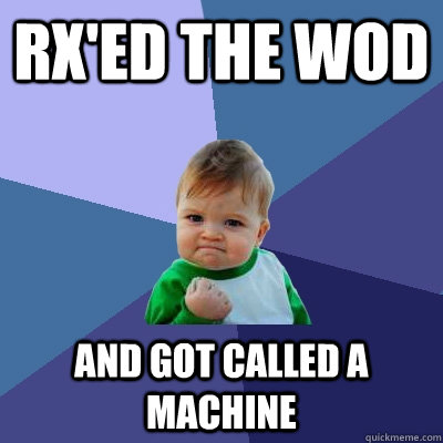 RX'ed the WOD and got called a machine  Success Kid