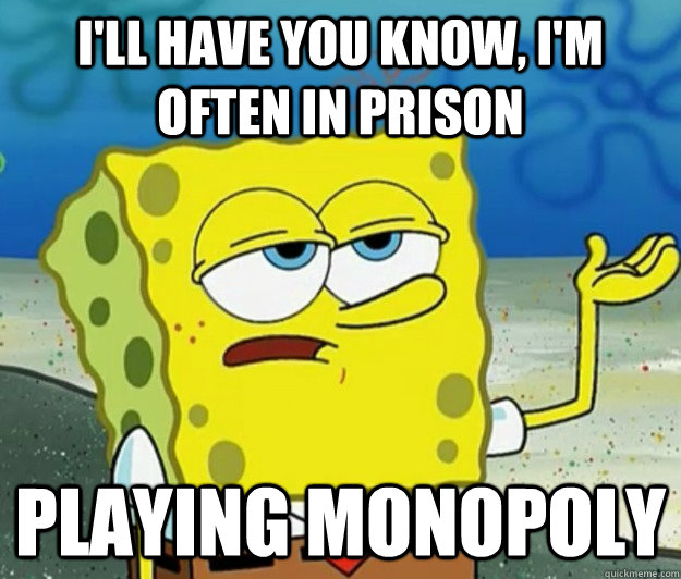 I'll have you know, I'm often in prison  playing monopoly  Tough Spongebob