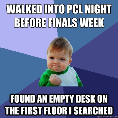 walked into pcl night before finals week found an empty desk on the first floor i searched  Success Kid