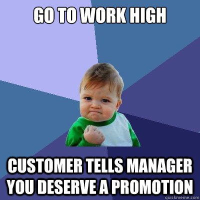 Go to work high Customer tells manager you deserve a promotion   Success Kid