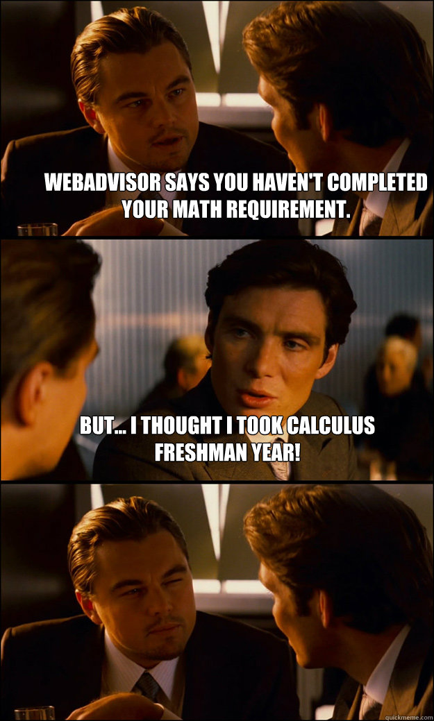 Webadvisor says you haven't completed your math requirement. But... I thought I took calculus freshman year!   Inception