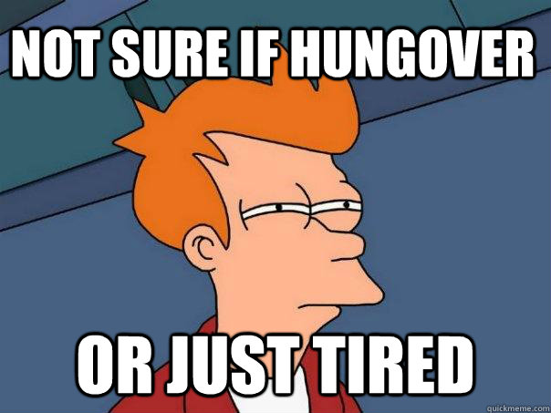 Not Sure if hungover or just tired  Futurama Fry