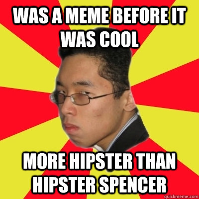 was a meme before it was cool more hipster than hipster spencer - was a meme before it was cool more hipster than hipster spencer  Condescending Kenny