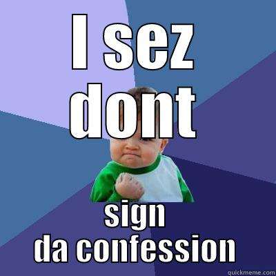 Confession OR NO Confession - I SEZ DONT SIGN DA CONFESSION Success Kid