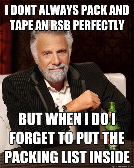 I Dont always pack and tape an RSB perfectly But when i do i forget to put the packing list inside - I Dont always pack and tape an RSB perfectly But when i do i forget to put the packing list inside  The Most Interesting Man In The World