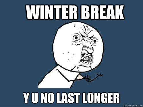 Winter Break y u no last longer  Y U No