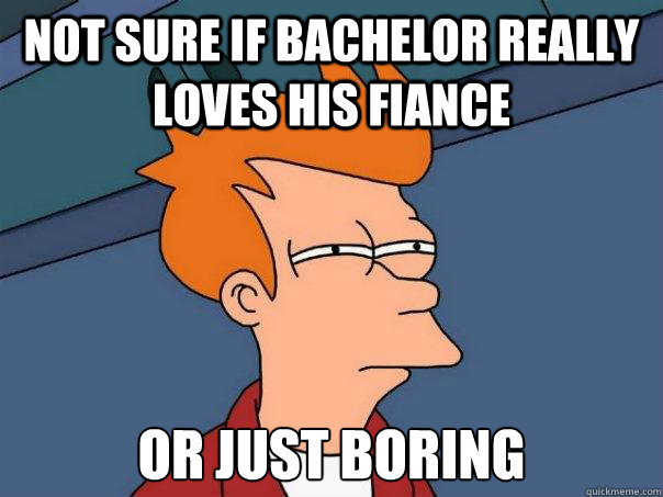 Not sure if bachelor really loves his fiance Or just boring - Not sure if bachelor really loves his fiance Or just boring  Futurama Fry