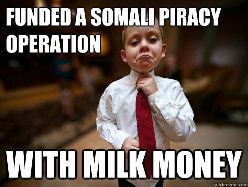 funded a somali piracy operation with milk money  Financial Advisor Kid