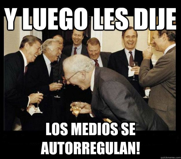 Y luego les dije Los medios se autorregulan!  