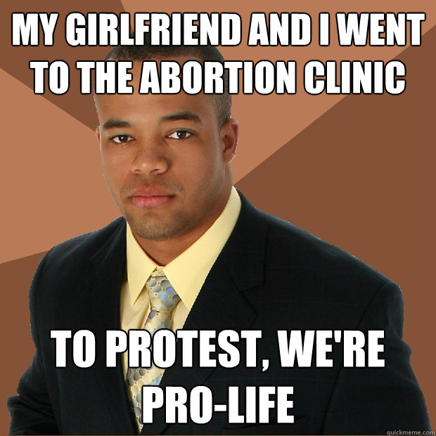 my girlfriend and i went to the abortion clinic to protest, we're pro-life  Successful Black Man