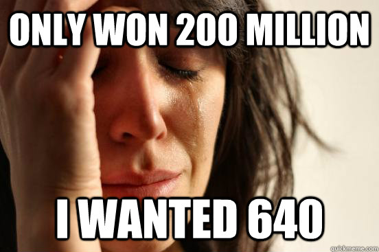 Only Won 200 Million i wanted 640 - Only Won 200 Million i wanted 640  First World Problems