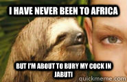 I have never been to africa but i'm about to bury my cock in jabuti  Creepy Sloth