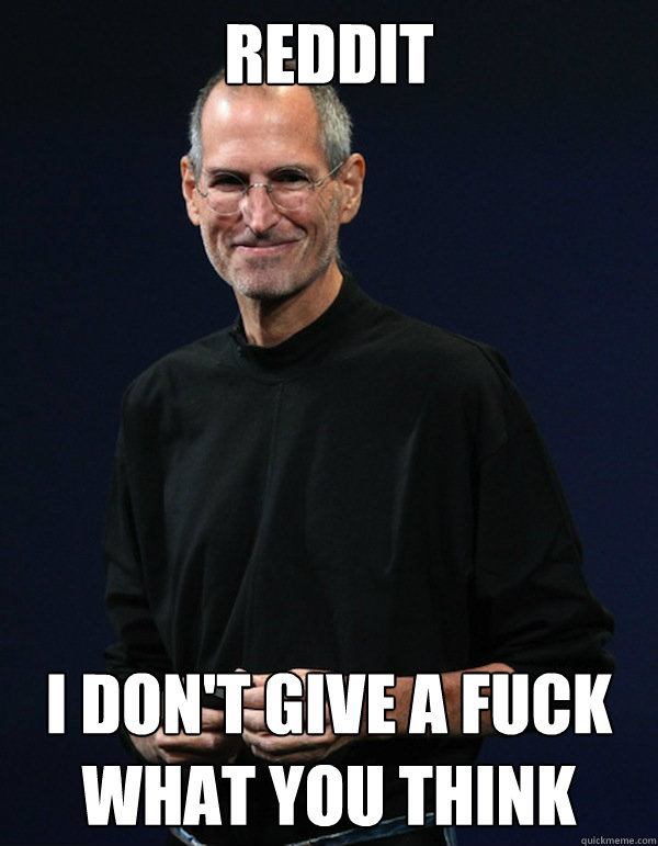 reddit I don't give a fuck what you think  Steve jobs