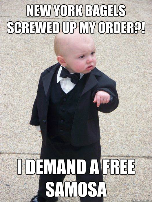 New york bagels screwed up my order?! I demand a free samosa  Baby Godfather