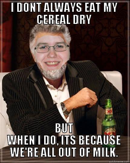 I DONT ALWAYS EAT MY CEREAL DRY BUT WHEN I DO, ITS BECAUSE WE'RE ALL OUT OF MILK. Misc