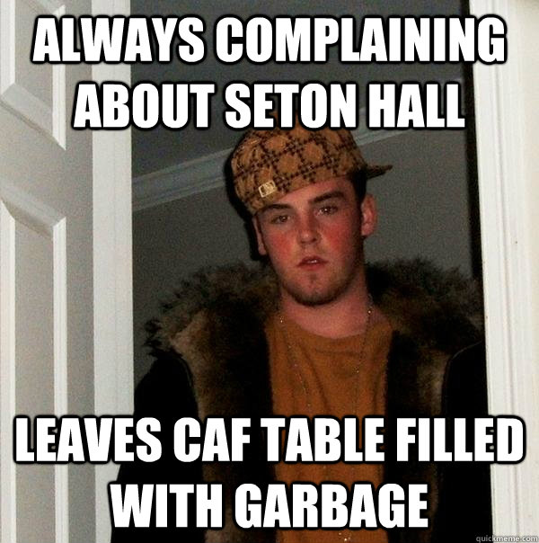 always complaining about seton hall leaves caf table filled with garbage  Scumbag Steve