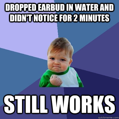 Dropped Earbud in water and didn't notice for 2 minutes Still Works  Success Kid