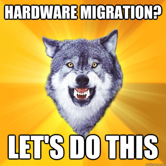 Hardware migration? Let's do this  Courage Wolf