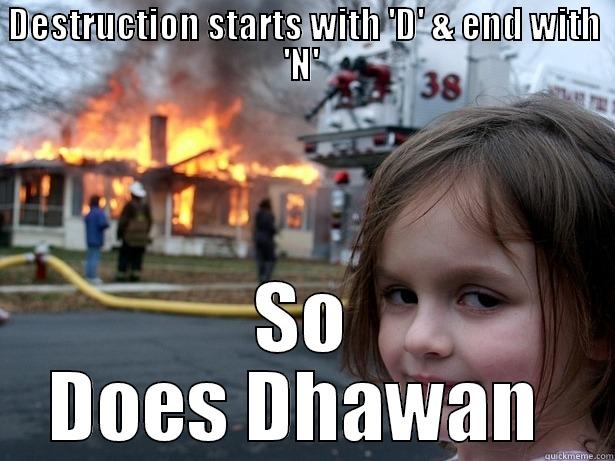 DESTRUCTION STARTS WITH 'D' & END WITH 'N'  SO DOES DHAWAN  Disaster Girl