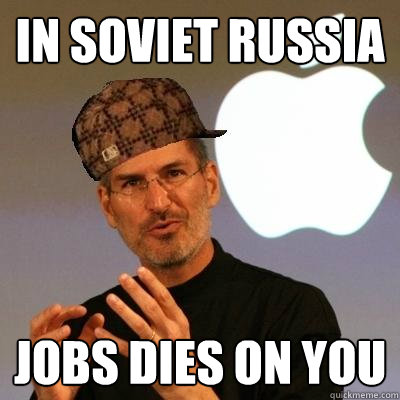 In Soviet Russia Jobs dies on you - In Soviet Russia Jobs dies on you  Scumbag Steve Jobs