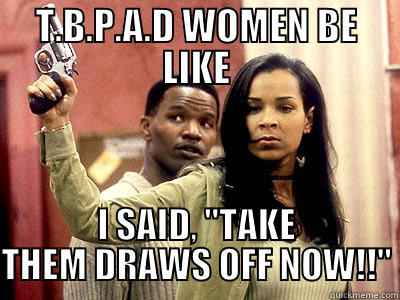 DUDES ON DECK - T.B.P.A.D WOMEN BE LIKE I SAID, 