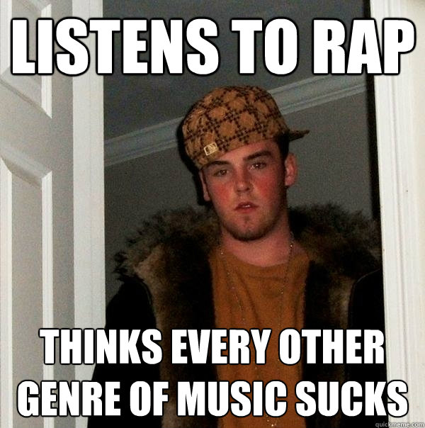 Listens to rap Thinks every other genre of music sucks  Scumbag Steve