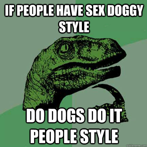 If people have sex doggy style do dogs do it people style  Philosoraptor