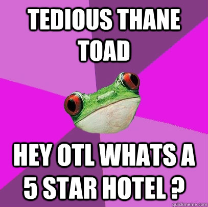 Tedious Thane Toad Hey OTL whats a 5 Star Hotel ?  Foul Bachelorette Frog