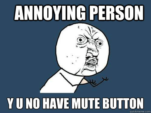 Annoying person y u no have mute button Caption 3 goes here  Y U No