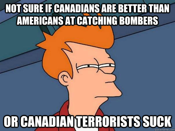 Not sure if Canadians are better than Americans at catching bombers  or Canadian terrorists suck  Futurama Fry