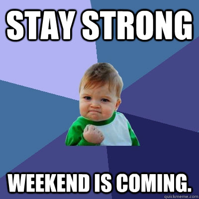 Stay strong Weekend is coming.    Success Kid