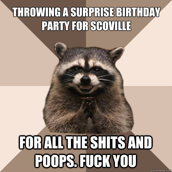 throwing a surprise birthday party for scoville for all the shits and poops. fuck you - throwing a surprise birthday party for scoville for all the shits and poops. fuck you  Evil Plotting Raccoon