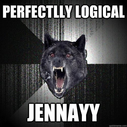 Perfectlly logical jennayy  Insanity Wolf