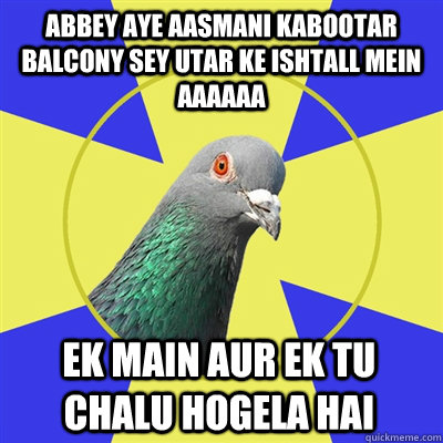 abbey aye aasmani kabootar balcony sey utar ke ishtall mein aaaaaa ek main aur ek tu chalu hogela hai  Religion Pigeon