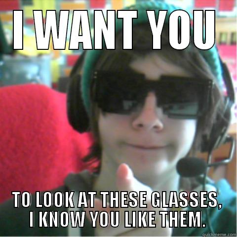 I want you... - Sean - I WANT YOU TO LOOK AT THESE GLASSES, I KNOW YOU LIKE THEM. Misc