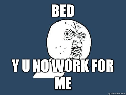 bed y u no work for me - bed y u no work for me  Y U No