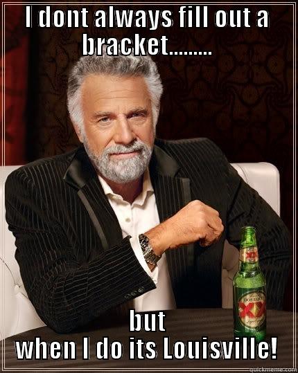 I DONT ALWAYS FILL OUT A BRACKET......... BUT WHEN I DO ITS LOUISVILLE! The Most Interesting Man In The World