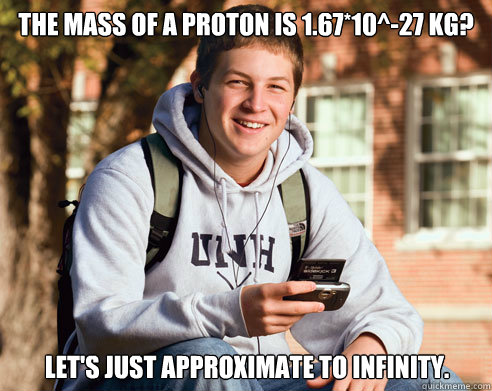 The mass of a proton is 1.67*10^-27 kg? Let's just approximate to infinity. - The mass of a proton is 1.67*10^-27 kg? Let's just approximate to infinity.  Misc