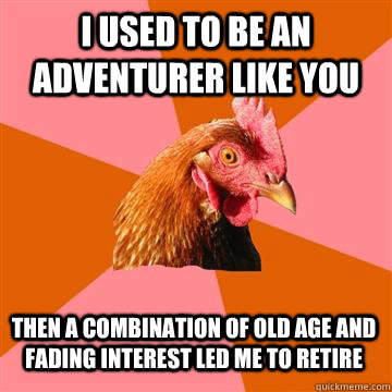 I used to be an adventurer like you Then a combination of old age and fading interest led me to retire  Anti-Joke Chicken