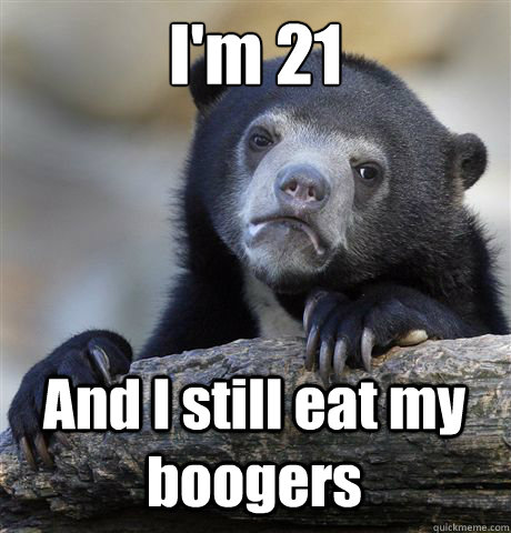 I'm 21 And I still eat my boogers  Confession Bear