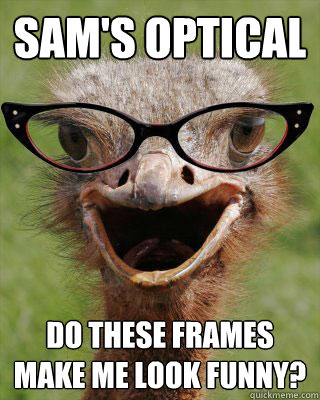 Sam's Optical Do these frames make me look funny?  Judgmental Bookseller Ostrich