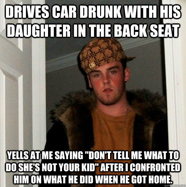 Drives car drunk with his daughter in the back seat Yells at me saying 