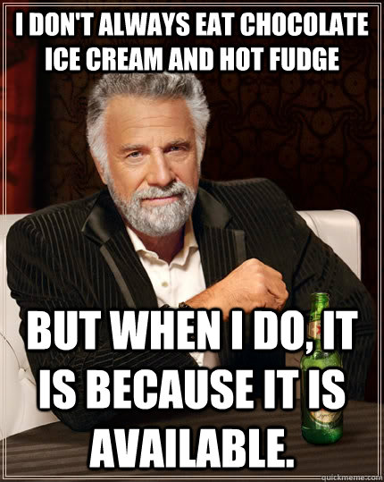 I don't always eat chocolate ice cream and hot fudge but when i do, it is because it is available. - I don't always eat chocolate ice cream and hot fudge but when i do, it is because it is available.  The Most Interesting Man In The World