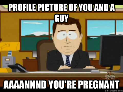 Profile picture of you and a guy Aaaannnd you're pregnant - Profile picture of you and a guy Aaaannnd you're pregnant  Aaand its gone