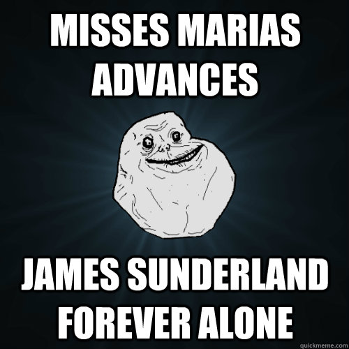 misses marias advances James Sunderland forever alone - misses marias advances James Sunderland forever alone  Forever Alone