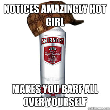 notices amazingly hot girl makes you barf all over yourself  Scumbag Alcohol